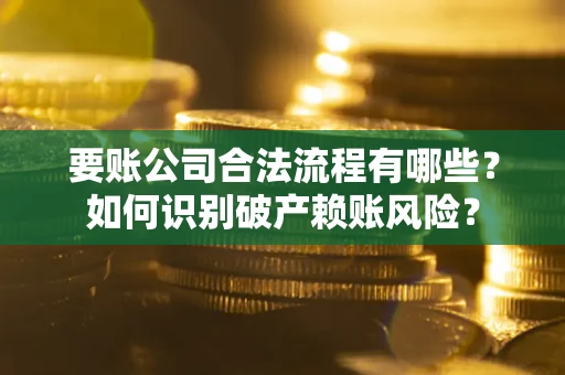 武汉要账公司合法流程有哪些？如何识别破产赖账风险？