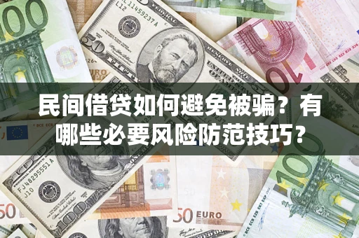 武汉民间借贷如何避免被骗？有哪些必要风险防范技巧？