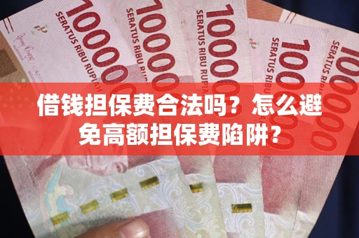 武汉借钱担保费合法吗？怎么避免高额担保费陷阱？