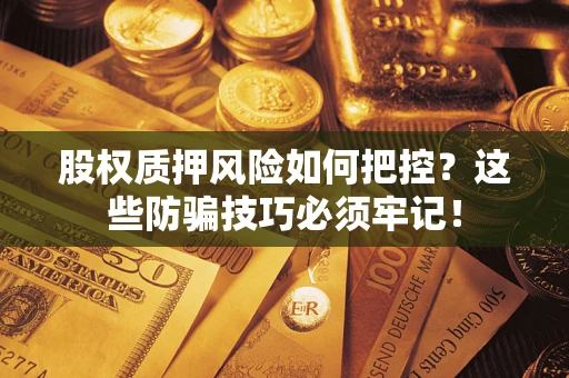 武汉股权质押风险如何把控？这些防骗技巧必须牢记！