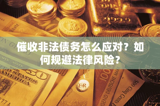 武汉催收非法债务怎么应对？如何规避法律风险？