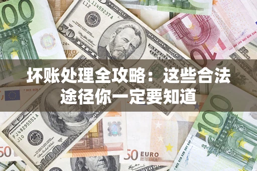 武汉坏账处理全攻略：这些合法途径你一定要知道