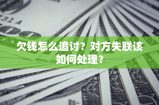 武汉欠钱怎么追讨？对方失联该如何处理？