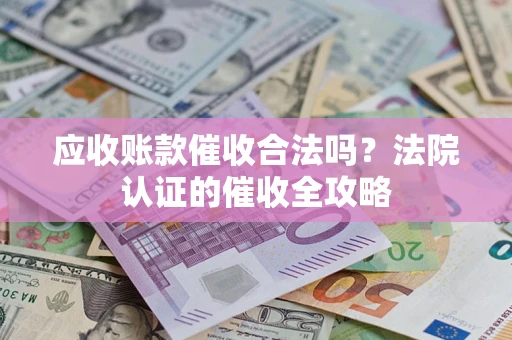 武汉应收账款催收合法吗？法院认证的催收全攻略