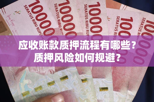 武汉应收账款质押流程有哪些？质押风险如何规避？