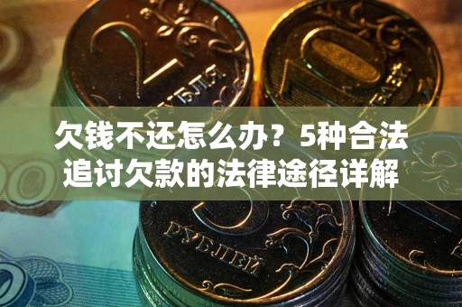 武汉欠钱不还怎么办？5种合法追讨欠款的法律途径详解