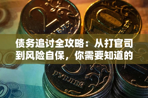 武汉债务追讨全攻略：从打官司到风险自保，你需要知道的法律智慧