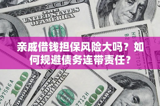 武汉亲戚借钱担保风险大吗？如何规避债务连带责任？