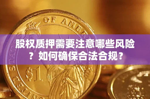 武汉股权质押需要注意哪些风险？如何确保合法合规？