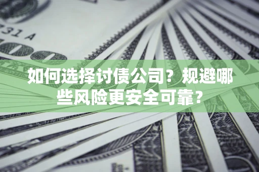 武汉如何选择讨债公司？规避哪些风险更安全可靠？