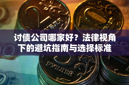 武汉讨债公司哪家好？法律视角下的避坑指南与选择标准