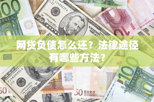 武汉网贷负债怎么还？法律途径有哪些方法？