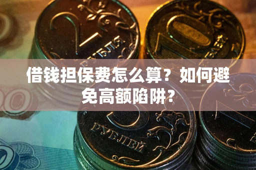 武汉借钱担保费怎么算？如何避免高额陷阱？