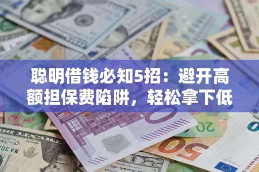 武汉聪明借钱必知5招：避开高额担保费陷阱，轻松拿下低息贷款