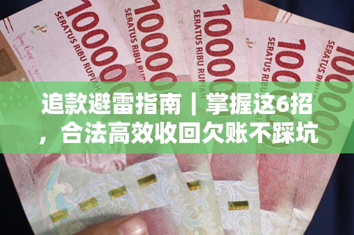 武汉追款避雷指南｜掌握这6招，合法高效收回欠账不踩坑
