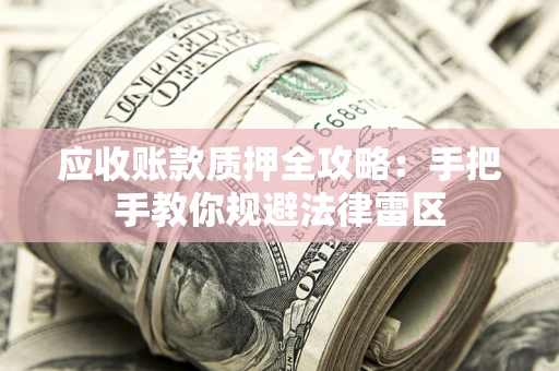 武汉应收账款质押全攻略：手把手教你规避法律雷区