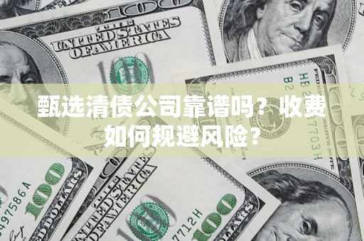 武汉甄选清债公司靠谱吗？收费如何规避风险？