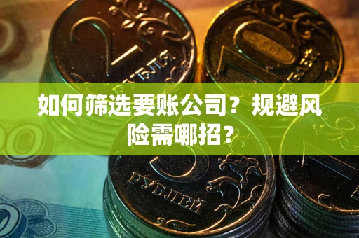 武汉如何筛选要账公司？规避风险需哪招？