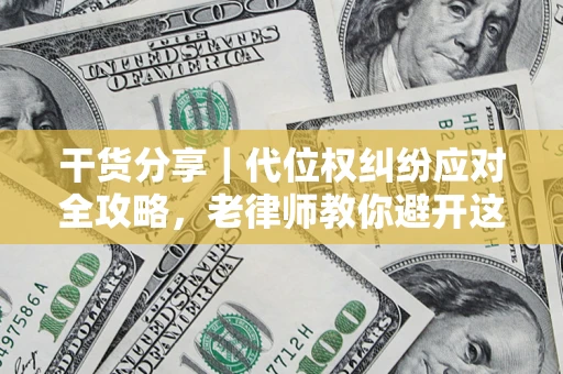 武汉干货分享｜代位权纠纷应对全攻略，老律师教你避开这5大雷区
