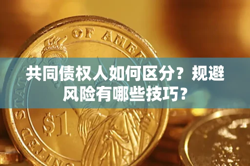 武汉共同债权人如何区分？规避风险有哪些技巧？