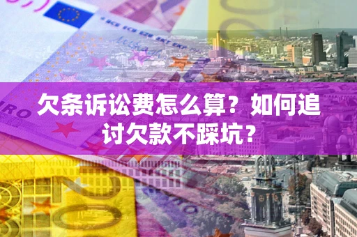 武汉欠条诉讼费怎么算？如何追讨欠款不踩坑？