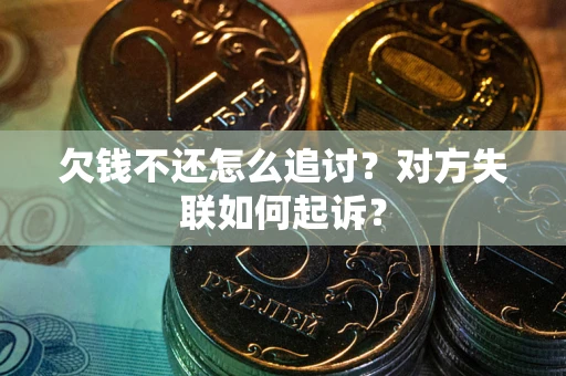 武汉欠钱不还怎么追讨？对方失联如何起诉？