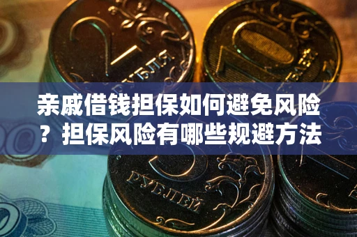 武汉亲戚借钱担保如何避免风险？担保风险有哪些规避方法？