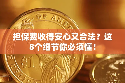 武汉担保费收得安心又合法？这8个细节你必须懂！