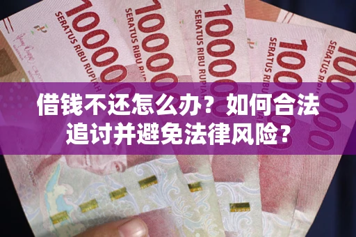 武汉借钱不还怎么办？如何合法追讨并避免法律风险？