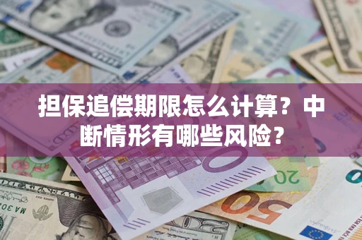 武汉担保追偿期限怎么计算？中断情形有哪些风险？