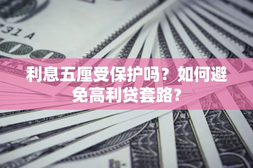 武汉利息五厘受保护吗？如何避免高利贷套路？