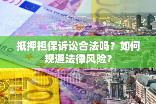 武汉抵押担保诉讼合法吗？如何规避法律风险？