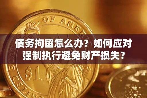 武汉债务拘留怎么办？如何应对强制执行避免财产损失？