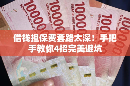 武汉借钱担保费套路太深！手把手教你4招完美避坑