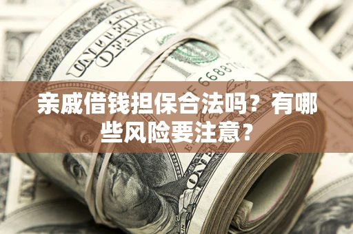 武汉亲戚借钱担保合法吗？有哪些风险要注意？