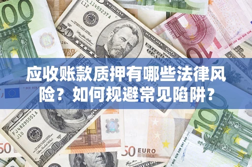 武汉应收账款质押有哪些法律风险？如何规避常见陷阱？