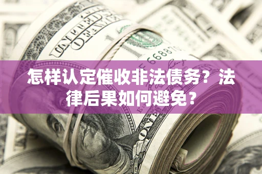 武汉怎样认定催收非法债务？法律后果如何避免？