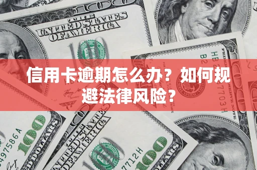 武汉信用卡逾期怎么办？如何规避法律风险？