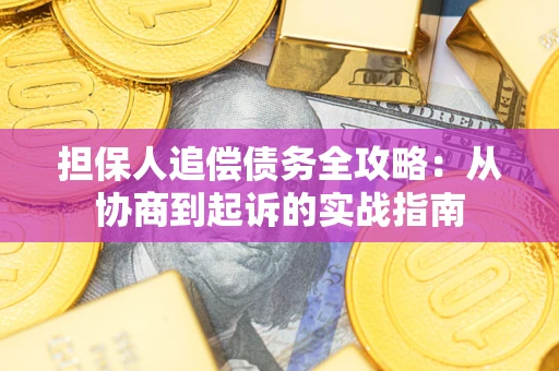 武汉担保人追偿债务全攻略:从协商到起诉的实战指南 武汉担保人追偿债务全攻略:从协商到起诉的实战指南
