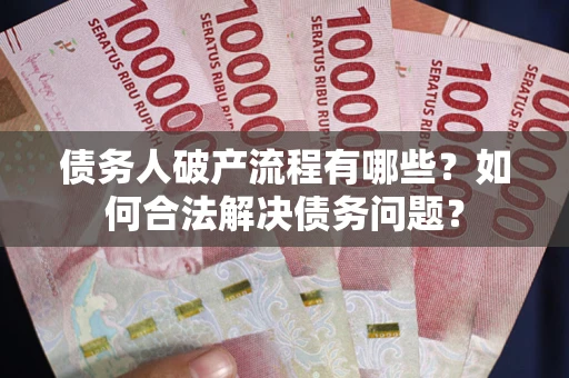武汉债务人破产流程有哪些？如何合法解决债务问题？