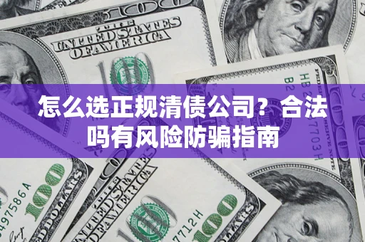 武汉怎么选正规清债公司？合法吗有风险防骗指南