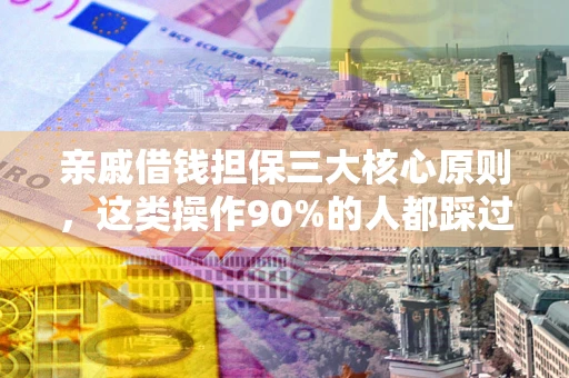 武汉亲戚借钱担保三大核心原则，这类操作90%的人都踩过坑！附法院判决案例