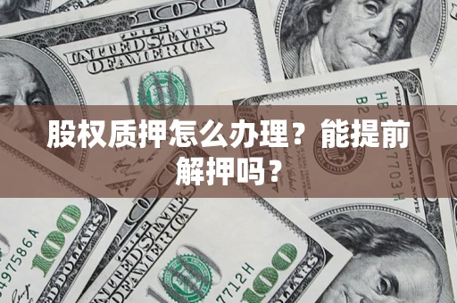 武汉股权质押怎么办理？能提前解押吗？