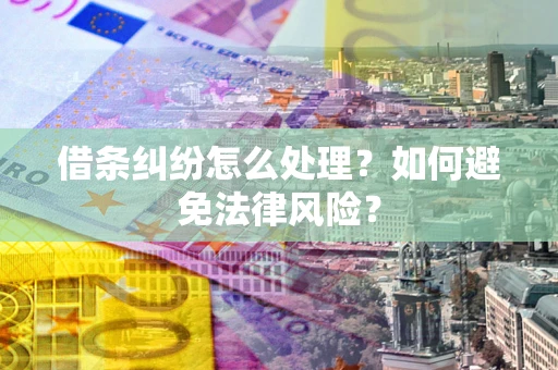 武汉借条纠纷怎么处理？如何避免法律风险？