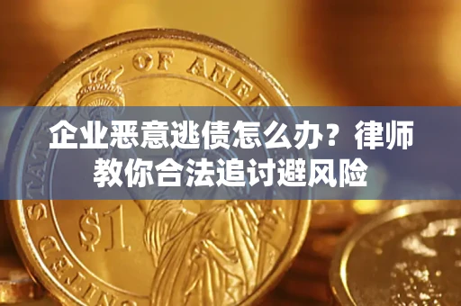 武汉企业恶意逃债怎么办？律师教你合法追讨避风险