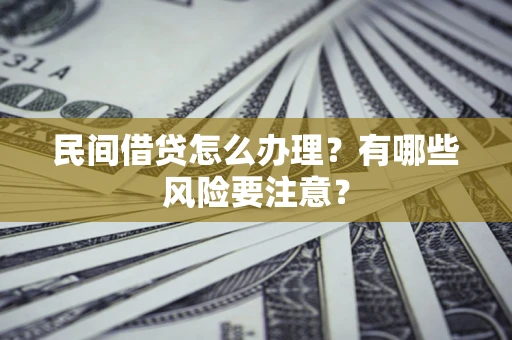 武汉民间借贷怎么办理？有哪些风险要注意？