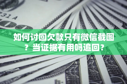 武汉如何讨回欠款只有微信截图？当证据有用吗追回？