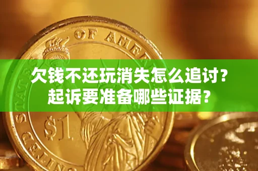 武汉欠钱不还玩消失怎么追讨？起诉要准备哪些证据？