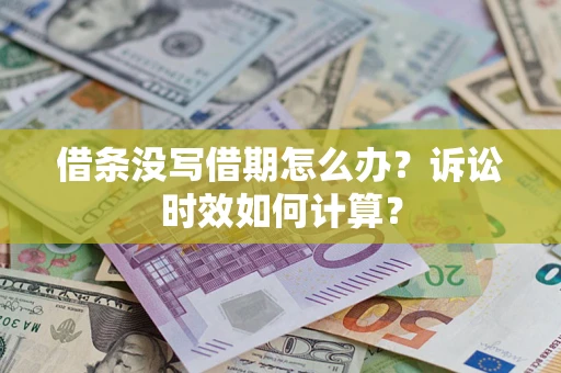 武汉借条没写借期怎么办？诉讼时效如何计算？
