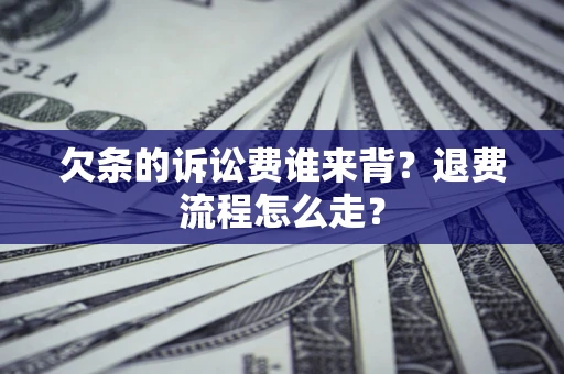 武汉欠条的诉讼费谁来背？退费流程怎么走？